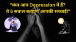 "क्या आप Depression में हैं? ये 5 सवाल बताएंगे आपकी सच्चाई!"