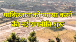 पाकिस्तान को प्यासा करने की नई रणनीति शुरू